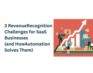 3 Revenue Recognition Challenges for SaaS Businesses (and How Automation Solves Them)