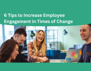 6 Tips to Increase Employee Engagement in Times of Change