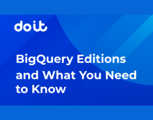 BigQuery Editions and What You Need to Know