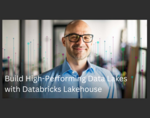 Build High-Performing Data Lakes with Databricks Lakehouse