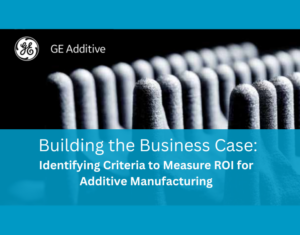 Building the Business Case Identifying Criteria to Measure ROI for Metal Additive Manufacturing