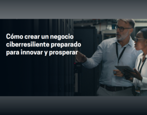 Cómo crear un negocio ciberresiliente preparado para innovar y prosperar