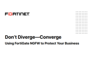 Don’t Diverge Converge Using FortiGate NGFW to Protect Your Business