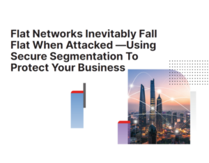 Flat Networks Inevitably Fall Flat When Attacked Using Secure Segmentation To Protect Your Business