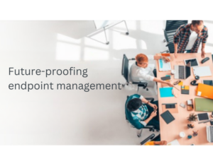 Future Proofing Endpoint Management