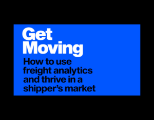 Get Moving How to use Freight Analytics and Thrive in a Shipper’s Market