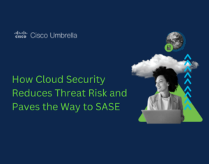 How Cloud Security Reduces Threat Risk and Paves the Way to SASE