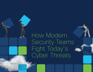 How Modern Security Teams Fight Today’s Cyber Threats