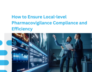 How to Ensure Local-level Pharmacovigilance Compliance and Efficiency