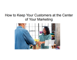 How to Keep Your Customers at the Center of Your Marketing