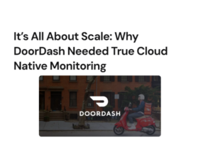 It’s all about scale Why DoorDash needed true cloud-native monitoring