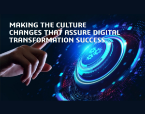 Making The Culture Changes That Assure Digital Transformation Success