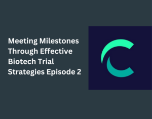 Meeting Milestones Through Effective Biotech Trial Strategies Episode 2