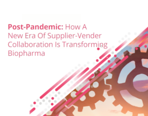 Post Pandemic How A New Era of Supplier-Vender Collaboration Is Transforming Biopharma