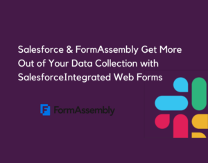 Salesforce & FormAssembly Get More Out of Your Data Collection with Salesforce-Integrated Web Forms