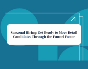 Seasonal Hiring Get Ready to Move Retail Candidates Through the Funnel Faster