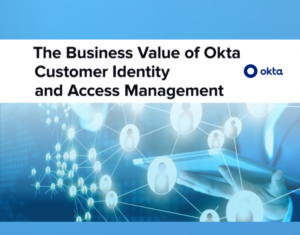 The Business Value of Okta Customer Identity and Access Management (CIAM)