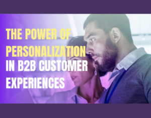 The Power of Personalization in B2B Customer Experiences