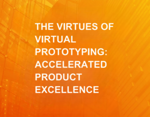 The Virtues of Virtual Prototyping Accelerated Product Excellence