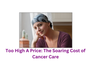 Too High A Price The Soaring Cost of Cancer Care