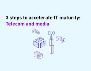 3 steps to accelerate IT maturity in telecom and media