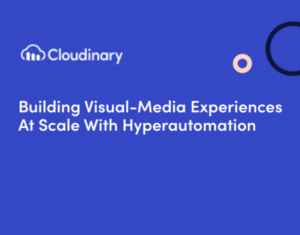 Building Visual-Media Experiences At Scale With Hyperautomation