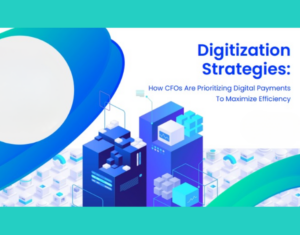 Digitization Strategies How CFOs Are Prioritizing Digital Payments To Maximize Efficiency