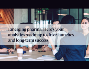 Emerging pharma Here’s your analytics roadmap to drive launches and long-term success