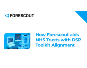 How Forescout aids NHS Trusts with DSP Toolkit Alignment