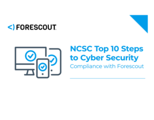 NCSC Top 10 Steps to Cyber Security Compliance with Forescout