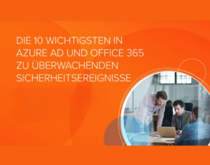 DIE 10 WICHTIGSTEN IN AZURE AD UND OFFICE 365 ZU ÜBERWACHENDEN SICHERHEITSEREIGNISSE