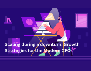 Scaling during a downturn Growth Strategies for the Modern CFO