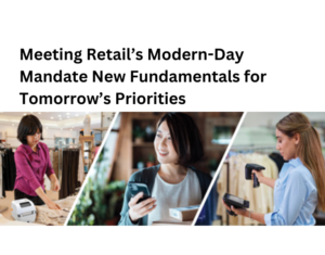 Meeting Retail’s Modern-Day Mandate New Fundamentals for Tomorrow’s Priorities