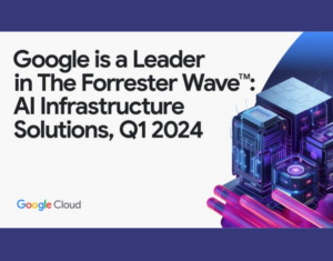 Google named a Leader in The Forrester Wave™ AI Infrastructure Solutions, Q1 2024