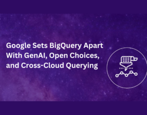 Google sets BigQuery apart with GenAI, Open Choices, and Cross-Cloud Querying