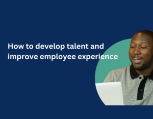 How to develop talent and improve employee experience