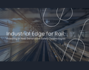 Industrial edge for Rail ﻿Investing in Next Generation Safety Technologies