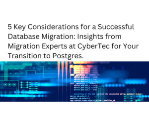 5 Key Considerations for a Successful Database Migration Insights from Migration Experts at CYBERTEC for Your Transition to Postgres