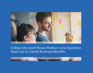 5 Ways Microsoft Power Platform and Xpertdoc Team Up to Create Business Benefits