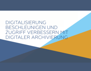 Digitalisierung beschleunigen und Zugriff verbessern mit digitaler Archivierung (2)