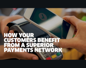 HOW YOUR CUSTOMERS BENEFIT FROM A SUPERIOR PAYMENTS NETWORK