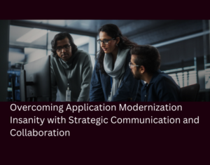 Overcoming Application Modernization Insanity with Strategic Communication and Collaboration