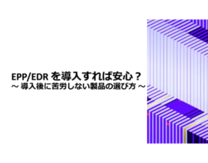 How to Select an Endpoint Vendor (EPPEDR)を導入すれば安心 導入後に苦労しない製品の選び方)