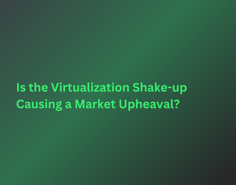 Is the Virtualization Shake-up Causing a Market Upheaval