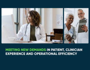 Meeting New Demands in Patient, Clinician Experience and Operational Efficiency