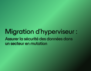 Migration-de-lhyperviseur-_-Assurer-la-securite-des-donnees-dans-un-secteur-en-mutation (1)