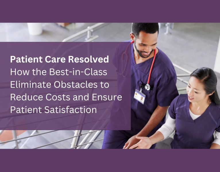 Patient Care Resolved How best-in-class healthcare providers elminate obstacles to reduce costs