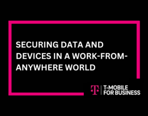 SECURING DATA AND DEVICES IN A WORK-FROM-ANYWHERE WORLD