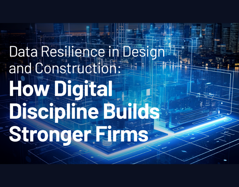 Data Resiliency In Design & Construction How Digital Discipline Builds Stronger Firms