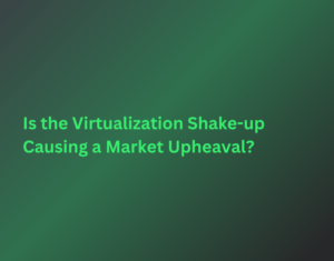 Is-the-Virtualization-Shake-up-Causing-a-Market-Upheaval-1-1-1-1 (1)